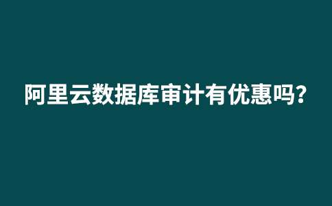 购买阿里云数据库审计有优惠吗?-阿里云代金券
